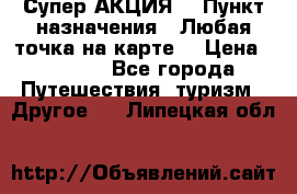 Супер АКЦИЯ! › Пункт назначения ­ Любая точка на карте! › Цена ­ 5 000 - Все города Путешествия, туризм » Другое   . Липецкая обл.